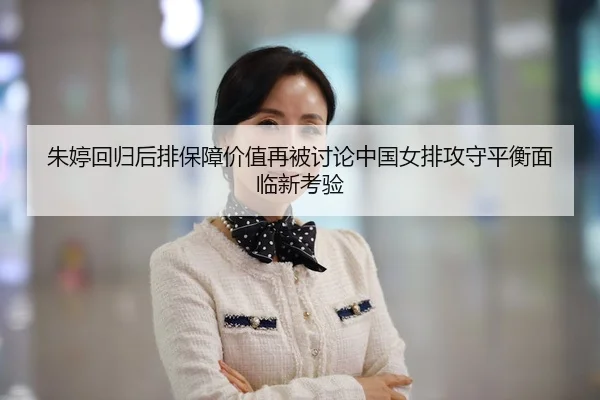 朱婷回归后排保障价值再被讨论中国女排攻守平衡面临新考验