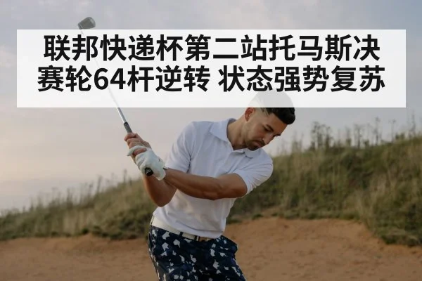 联邦快递杯第二站托马斯决赛轮64杆逆转 状态强势复苏