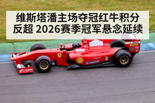 维斯塔潘主场夺冠红牛积分反超 2026赛季冠军悬念延续
