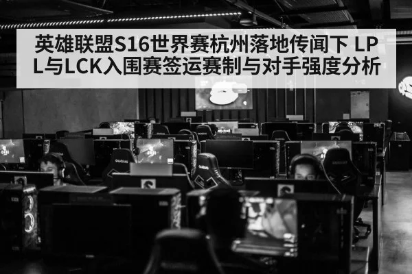 英雄联盟S16世界赛杭州落地传闻下 LPL与LCK入围赛签运赛制与对手强度分析
