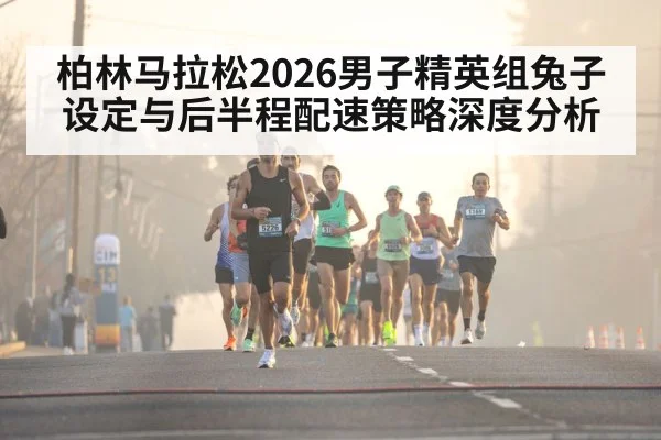 柏林马拉松2026男子精英组兔子设定与后半程配速策略深度分析