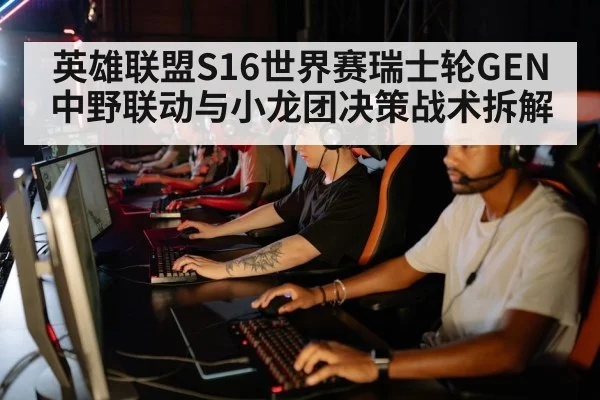 英雄联盟S16世界赛瑞士轮GEN中野联动与小龙团决策战术拆解