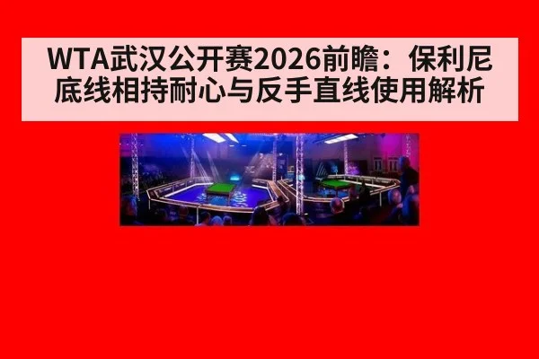 WTA武汉公开赛2026前瞻：保利尼底线相持耐心与反手直线使用解析